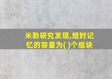 米勒研究发现,短时记忆的容量为( )个组块